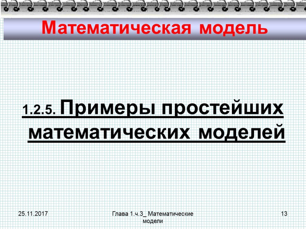 25.11.2017 Глава 1.ч.3_ Математические модели 13 Математическая модель 1.2.5. Примеры простейших математических моделей